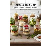 Meals in a Jar: Quick, Fresh & Portable Recipes for Every Day