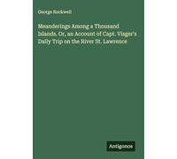 Meanderings Among a Thousand Islands. Or, an Account of Capt. Visger's Daily Trip on the River St. Lawrence