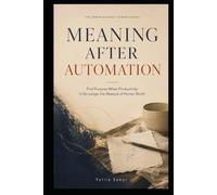 MEANING AFTER AUTOMATION: Find Purpose When Productivity Is No Longer the Measure of Human Worth