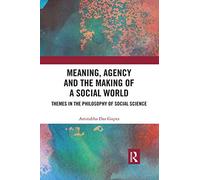 Meaning, Agency And The Making Of A Social World: Themes In The Philosophy Of Social Science