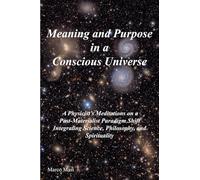 Meaning and Purpose in a Conscious Universe: A Physicist’s Meditations on a Post-Materialist Paradigm Shift Integrating Science, Philosophy, and Spirituality