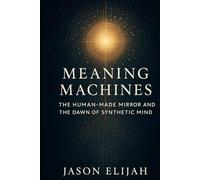 Meaning Machines: The Human-Made Mirror and the Dawn of Synthetic Mind