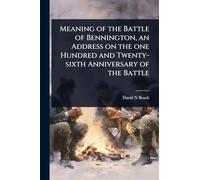 Meaning of the Battle of Bennington, an Address on the one Hundred and Twenty-sixth Anniversary of the Battle