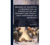 Meaning of the Battle of Bennington, an Address on the one Hundred and Twenty-sixth Anniversary of the Battle