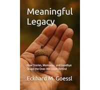 Meaningful Legacy: How Stories, Memories, and Goodbye Shape the Ones We Leave Behind
