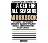 Meaningful Lessons and Insights from A CEO for All Seasons Workbook: How McKinsey & Company’s Wisdom Empowers You to Lead with Purpose, Adapt with ... and Thrive Through Every Season of Leadership