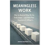 Meaningless Work: Why So Much of What We Do Feels Empty - and What That Emptiness Is Telling Us