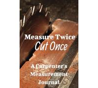 Measure Twice Cut Once: Project Planner, Gift for Wookworkers and Carpenters, Log Book, Tracker, Journal