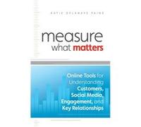 Measure What Matters: Online Tools For Understanding Customers, Social Media, Engagement, and Key Relationships
