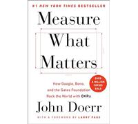 Measure What Matters: How Google, Bono, and the Gates Foundation Rock the World with OKRs