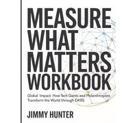 Measure What Matters Workbook: Global impact: how tech giants and philanthropists transform the world through OKRs.