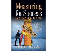 Measuring for Success in a Small Business Management is Just a Guess Without Knowing the Score - Gregory L Walz CPA - Palmetto Publishing - ebook (ePub) - Livre