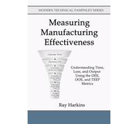 Measuring Manufacturing Effectiveness: Understanding Time, Loss, and Output Using the OEE, OOE, and TEEP Metrics