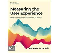 Measuring the User Experience: Collecting, Analyzing, and Presenting Ux Metrics