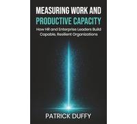 Measuring Work and Productive Capacity: How HR and Enterprise Leaders Build Capable, Resilient Organizations