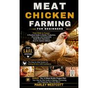 Meat Chicken Farming for Beginners: From Chick to Freezer: A Practical Guide to Broiler Production, Processing, and Sustainable Small-Farm Operations (S.A.F.E. System Edition)