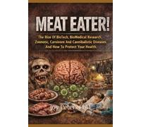 MEAT EATER: The Rise Of BioTech, BioMedical Research, Zoonotic, Carnivore And Cannibalistic Diseases And How To Protect Your Health