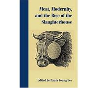 Meat, Modernity, And The Rise Of The Slaughterhouse