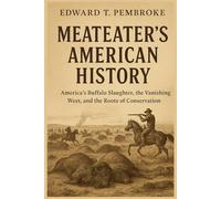 MeatEater's American History: America’s Buffalo Slaughter, the Vanishing West, and the Roots of Conservation
