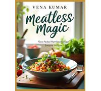 Meatless Magic: Flavor Packed Plant-Based Recipes Everyone Will Love