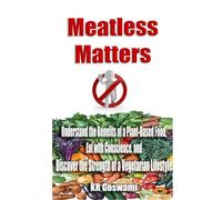 Meatless Matters: Understand the Benefits of a Plant-Based Food, Eat with Conscience, and Discover the Strength of a Vegetarian Lifestyle