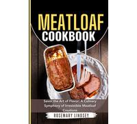 Meatloaf Cookbook: Savor The Art Of Flavor: A Culinary Symphony Of Irresistible Meatloaf Creations