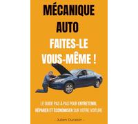 MÉCANIQUE AUTO : FAITES-LE VOUS-MÊME !: Le guide pas à pas pour entretenir, réparer et économiser sur votre voiture