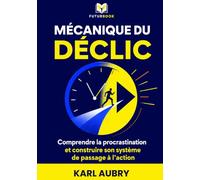 MÉCANIQUE DU DÉCLIC: Comprendre la procrastination et construire son système de passage à l’action