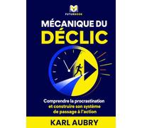 MÉCANIQUE DU DÉCLIC: Comprendre la procrastination et construire son système de passage à l’action