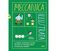 Meccanica illustrata. La frittata, Archimede e le dita nel naso: un manuale pratico di meccanica classica. Ediz. illustrata