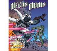 Mecha Mania: How to Draw the Battling Robots, Cool Spaceships, and Military Vehicles of Japanese Comics