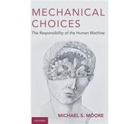 Mechanical Choices - Moore Michael S. Charles R. Walgreen Jr. Chair in Law CoDirector Program in Law and Philosophy Charles R. Walgreen Jr. Chair in Law C Moore Michael S. Charles R. Walgreen Jr. Chai