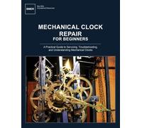 Mechanical Clock Repair for Beginners: A Practical Guide to Servicing, Troubleshooting, and Understanding Mechanical Clocks