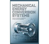 MECHANICAL ENERGY CONVERSION SYSTEMS: Engines Turbines Compressors and Energy Efficiency Modeling