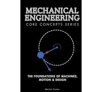 Mechanical Engineering Core Concepts Series: The Foundations of Machines, Motion & Design