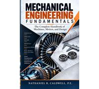 Mechanical Engineering Fundamentals: The Complete Handbook of Machines, Motion, and Design
