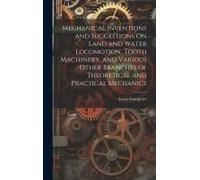 Mechanical Inventions And Suggestions On Land And Water Locomotion, Tooth Machinery, And Various Other Branches Of Theoretical And Practical Mechanics