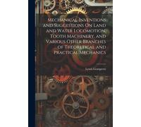 Mechanical Inventions And Suggestions On Land And Water Locomotion, Tooth Machinery, And Various Other Branches Of Theoretical And Practical Mechanics