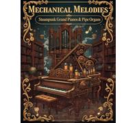 Mechanical Melodies: Steampunk Grand Pianos & Pipe Organs: An Adult Coloring Book Featuring Intricate Victorian Industrial Instruments, Clockwork Music Art, and Stress-Relieving Designs