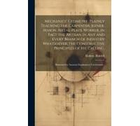 Mechanics' Geometry, Plainly Teaching The Carpenter, Joiner, Mason, Metal-Plate Worker, In Fact The Artisan In Any And Every Branch Of Industry Whatsoever, The Constructive Principles Of His Calling.