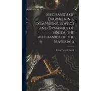 Mechanics Of Engineering. Comprising Statics And Dynamics Of Solids, The Mechanics Of The Materials