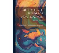 Mechanics Of Fluids For Practical Men: Comprising Hydrostatics, Descriptive And Constructive: The Whole Illustrated By Numerous Examples And Appropria