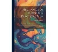 Mechanics Of Fluids For Practical Men: Comprising Hydrostatics, Descriptive And Constructive: The Whole Illustrated By Numerous Examples And Appropria