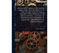 Mechanics' Tables, Containing Areas and Circumferences of Circles, and Sides of Equal Squares; Circumferences of Angled Hoops ... Cutting of Boiler ... Solids, &c., and Weights of Various Metals ..