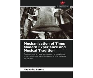 Mechanisation of Time: Modern Experience and Musical Tradition: The mechanical clock and Western polyphony as primordial sound experiences in the structuring of modernity