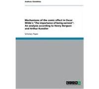 Mechanisms of the comic effect in Oscar Wilde's "The importance of being earnest": An analysis according to Henry Bergson and Arthur Koestler Glombitza, Andreas (Auteur)