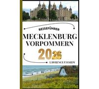 MECKLENBURG VORPOMMERN REISEFÜHRER AKTUALISIERT: Ihr Reisebegleiter zum Wandern, Erkunden und Genießen der Highlights dieses Reiseziels, das man unbedingt besuchen muss
