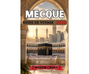 MECQUE GUIDE DE VOYAGE 2026: Le cœur battant du pèlerinage et de la prière. Le voyage le plus sacré au monde commence ici. Plongez au cœur de la ... et du profond héritage de La Mecque.