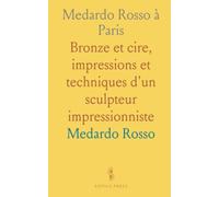 Medardo Rosso à Paris: Bronze et cire, impressions et techniques d'un sculpteur impressionniste