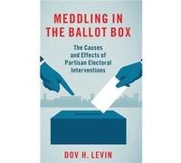 Meddling in the Ballot Box by Levin Dov H. Assistant Professor of Politics and Public Administration Assistant Professor of Politics and Public Administra Levin Dov H. Assistant Professor of Politics 